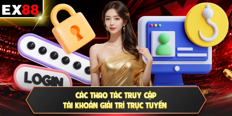 Các thao tác truy cập tài khoản giải trí trực tuyến