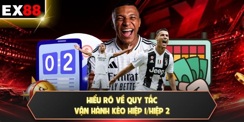 Hiểu rõ về quy tắc vận hành kèo hiệp 1/hiệp 2