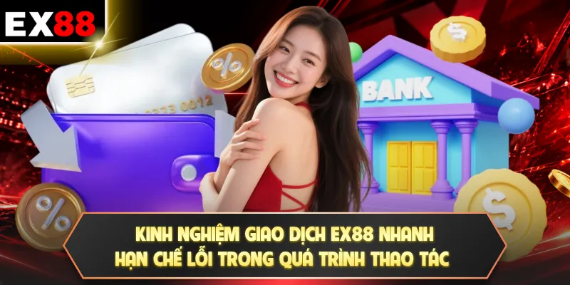 Kinh nghiệm giao dịch EX88 nhanh, hạn chế lỗi trong quá trình thao tác