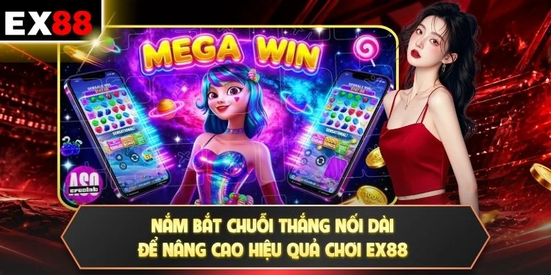 Nắm bắt chuỗi thắng nối dài để nâng cao hiệu quả chơi EX88