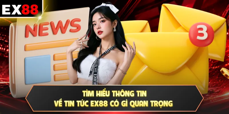 Tìm hiểu thông tin về tin tức EX88 có gì quan trọng